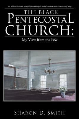 The Black Pentecostal Church: My View from the Pew by Smith, Sharon D.