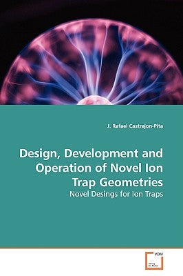 Design, Development and Operation of Novel Ion Trap Geometries by Castrejon-Pita, J. Rafael