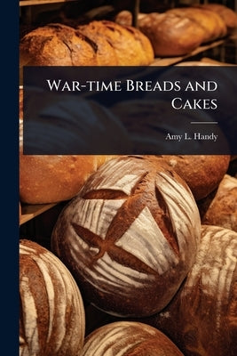 War-time Breads and Cakes by Handy, Amy L.