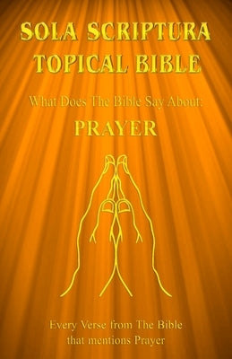 Sola Scriptura Topical Bible: What Does The Bible Say About Prayer? by John, Daniel