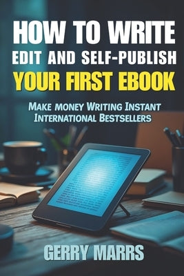 How to Write, Edit, and Self-Publish Your First eBook: Make Money Writing Instant International Bestsellers! by Marrs, Gerry