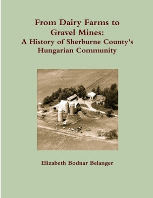 From Dairy Farms to Gravel Mines: A History of Sherburne County's Hungarian Community by Belanger, Elizabeth