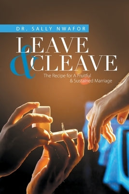 Leave & Cleave: The Recipe for a Fruitful & Sustained Marriage by Nwafor, Sally
