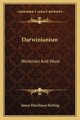 Darwinianism: Workmen And Work by Stirling, James Hutchison
