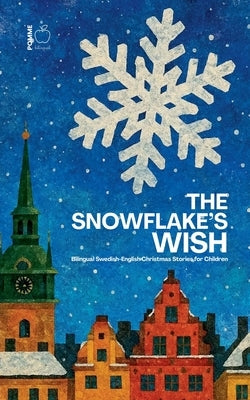 The Snowflake's Wish: Bilingual Swedish-English Christmas Stories for Children by Bilingual, Pomme