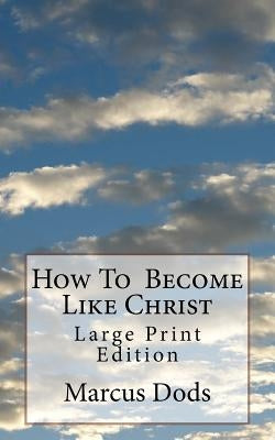How To Become Like Christ: Large Print Edition by Dods, Marcus