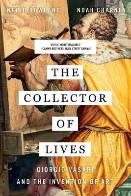 The Collector of Lives: Giorgio Vasari and the Invention of Art by Charney, Noah