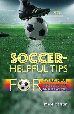 Soccer-Helpful Tips for Coaches, Parents, and Players by Balson, Mike