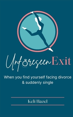 Unforeseen Exit: When you find yourself facing divorce & suddenly single by Hazel, Keli