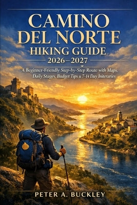Camino del Norte Hiking Guide 2026-2027: A Beginner-Friendly Step-by-Step Route with Maps, Daily Stages, Budget Tips & 7-14 Day Itineraries by Buckley, Peter A.