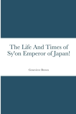 The Life And Times of Sy'on Emperor of Japan! by Brown, Genevieve