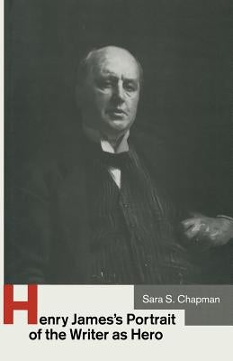 Henry James's Portrait of the Writer as Hero by Chapman, Sara S.