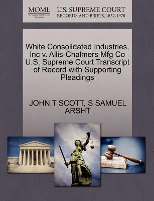 White Consolidated Industries, Inc V. Allis-Chalmers Mfg Co U.S. Supreme Court Transcript of Record with Supporting Pleadings by Scott, John T.