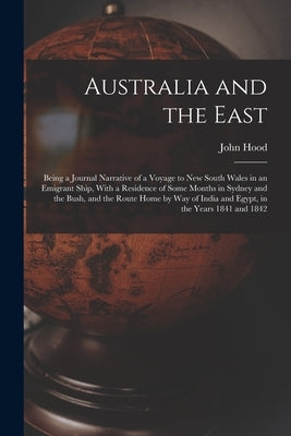 Australia and the East: Being a Journal Narrative of a Voyage to New South Wales in an Emigrant Ship, With a Residence of Some Months in Sydne by Hood, John