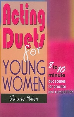 Acting Duets for Young Women: 8 to 10 Minute Duo Scenes for Practice and Competition by Allen, Laurie