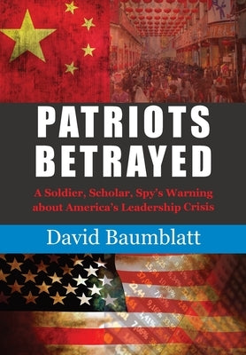 Patriot's Betrayed: A Soldier, Scholar, Spy's Warning about America´s Leadership Crisis by Baumblatt, David