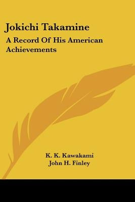 Jokichi Takamine: A Record Of His American Achievements by Kawakami, K. K.