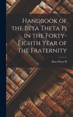 Handbook of the Beta Theta pi in the Forty-eighth Year of the Fraternity by Pi, Beta Theta