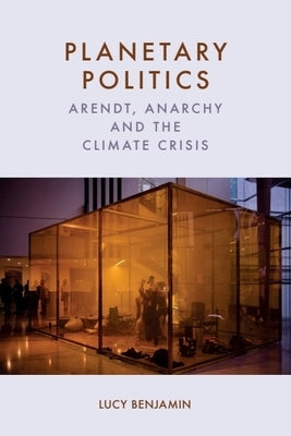 Planetary Politics: Arendt, Anarchy and the Climate Crisis by Benjamin, Lucy