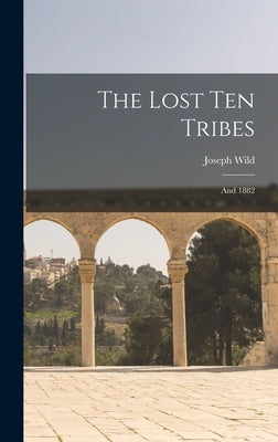 The Lost Ten Tribes: and 1882 by Wild, Joseph 1834-1908