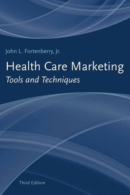 Health Care Marketing: Tools and Techniques: Tools and Techniques by Fortenberry, John L., Jr.