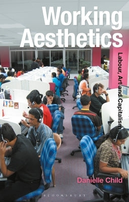 Working Aesthetics: Labour, Art and Capitalism by Child, Danielle