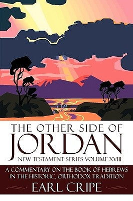 The Other Side of Jordan: A Commentary on the Book of Hebrews in the Historic, Orthodox Tradition: New Testament Series Volume XVIII by Cripe, Earl