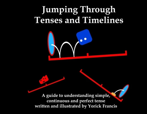 Jumping Through Tenses and Timelines: A guide to understanding simple, continuous and perfect tense by Francis, Yorick
