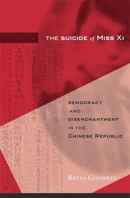 The Suicide of Miss XI: Democracy and Disenchantment in the Chinese Republic by Goodman, Bryna