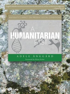 A Humanitarian Past: Antiquity's Impact on Present Social Conditions by Änggård, Adele