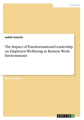 The Impact of Transformational Leadership on Employee-Wellbeing in Remote Work Environments by Schmitt, Judith