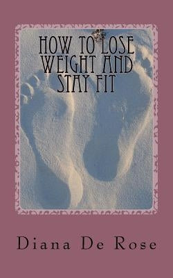 How To Lose Weight And Stay Fit by De Rose, Diana