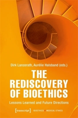 The Rediscovery of Bioethics: Lessons Learned and Future Directions by Lanzerath, Dirk
