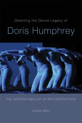 Directing the Dance Legacy of Doris Humphrey: The Creative Impulse of Reconstruction by Main, Lesley