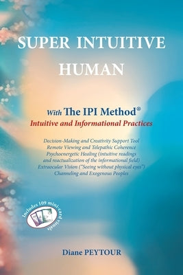 Super Intuitive Human: IPI METHOD Intuitive and Informational Practices by Peytour, Diane