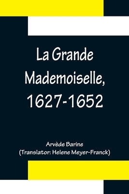 La Grande Mademoiselle, 1627-1652 by Barine, Arvède