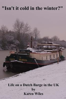 Isn't it Cold in the Winter?: Life on a Dutch Barge in the U.K. by Wiles, Karen