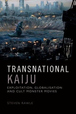 Transnational Kaiju: Exploitation, Globalisation and Cult Monster Movies by Rawle, Steven