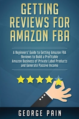 Getting reviews on Amazon FBA: A Beginners' Guide to getting Amazon FBA reviews to build a Profitable Amazon Business of Private Label Products and Ge by Pain, George