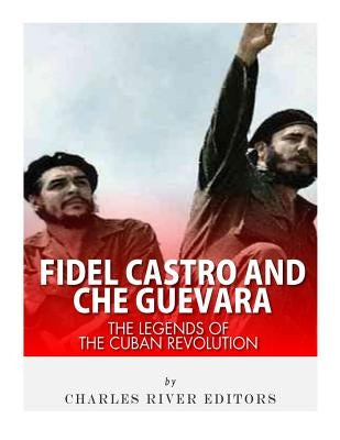 Fidel Castro and Che Guevara: The Legends of the Cuban Revolution by Charles River