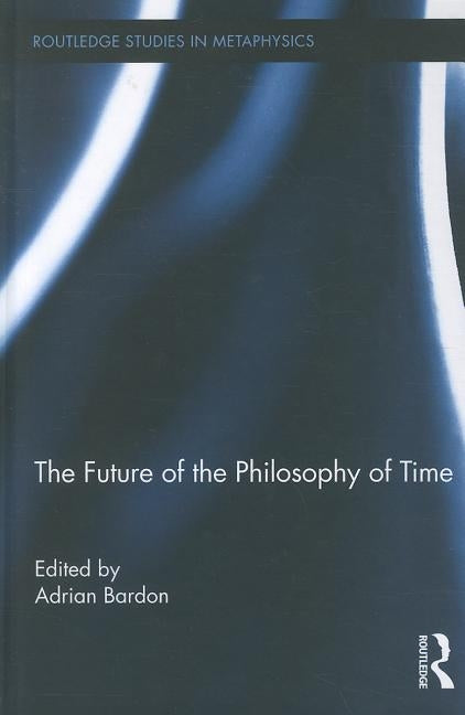 The Future of the Philosophy of Time by Bardon, Adrian