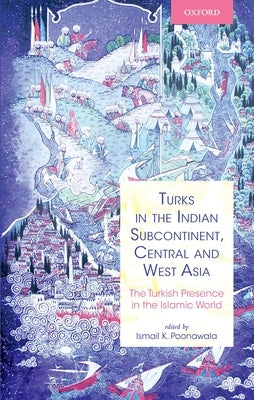 Turks in the Indian Subcontinent, Central and West Asia: The Turkish Presence in the Islamic World by Poonawala, Ismail