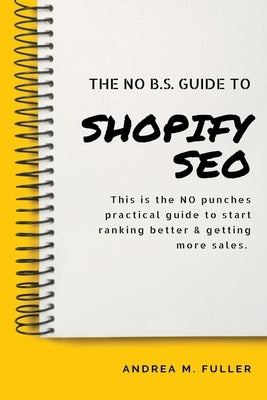 The No B.S. Guide To Shopify SEO by Fuller, Andrea