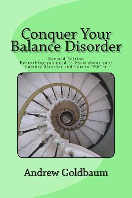 Conquer Your Balance Disorder: Everything you need to know about your balance disorder and how to "fix" it by Goldbaum, Andrew
