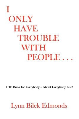 I Only Have Trouble With People...: The Book for Everybody... about Everybody Else! by Edmonds, Lynn Bilek