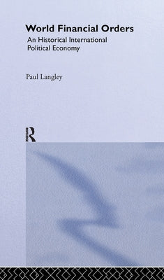 World Financial Orders: An Historical International Political Economy by Langley, Paul
