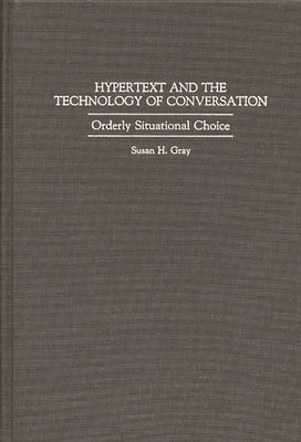 Hypertext and the Technology of Conversation: Orderly Situational Choice by Gray, Susan Heinrichs