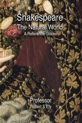 Shakespeare and the Natural World: A Reference Guide by Ely, Robert S.