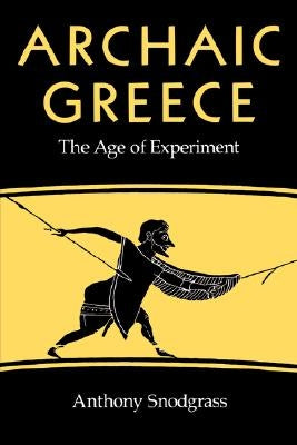 Archaic Greece: The Age of Experiment by Snodgrass, Anthony M.
