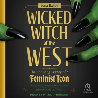 Wicked Witch of the West: The Enduring Legacy of a Feminist Icon by Bailey, Lona